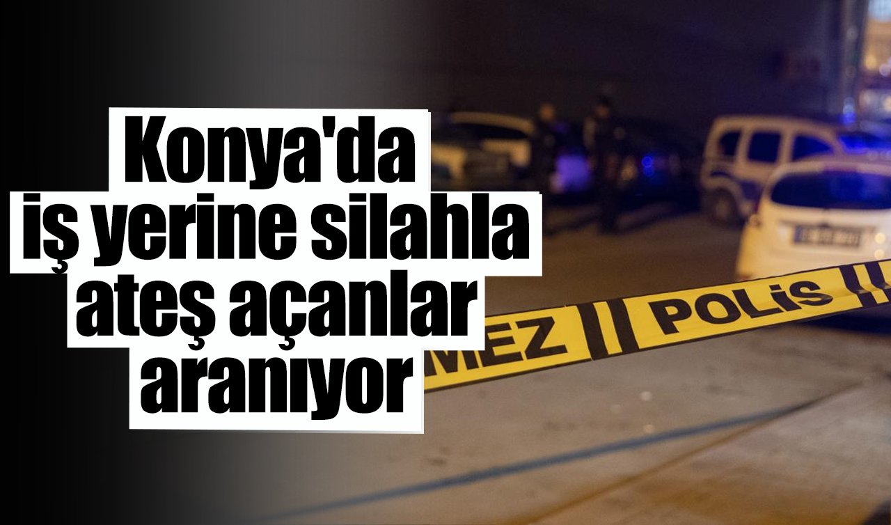 Konya’da iş yerine silahla ateş açanlar aranıyor