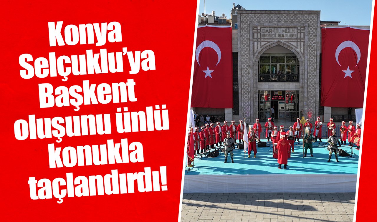Konya Selçuklu’ya Başkent oluşunu ünlü konukla taçlandırdı!