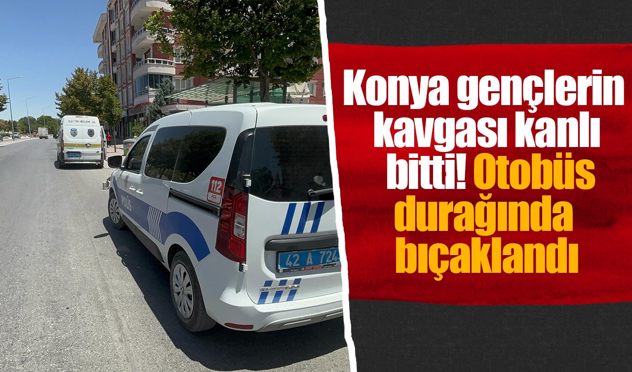 Konya gençlerin kavgası kanlı bitti! Otobüs durağında bıçaklandı