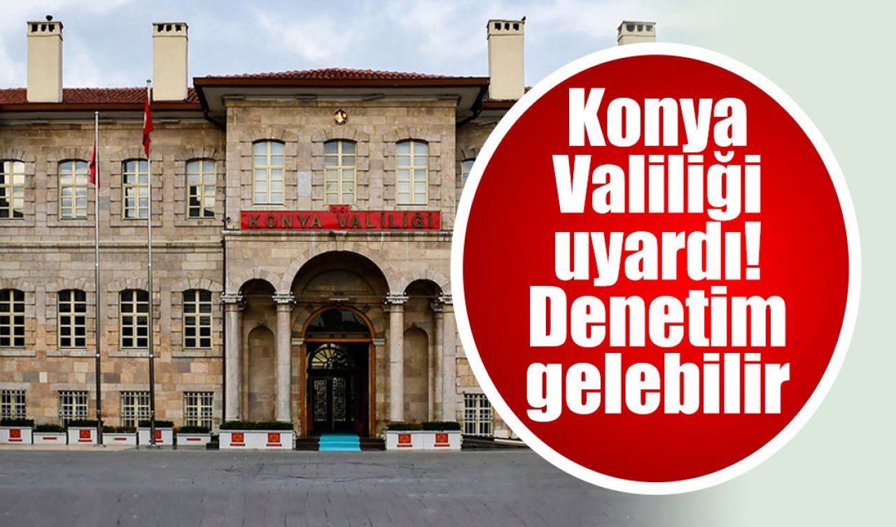 Konya Valiliği uyardı! Denetim gelebilir 
