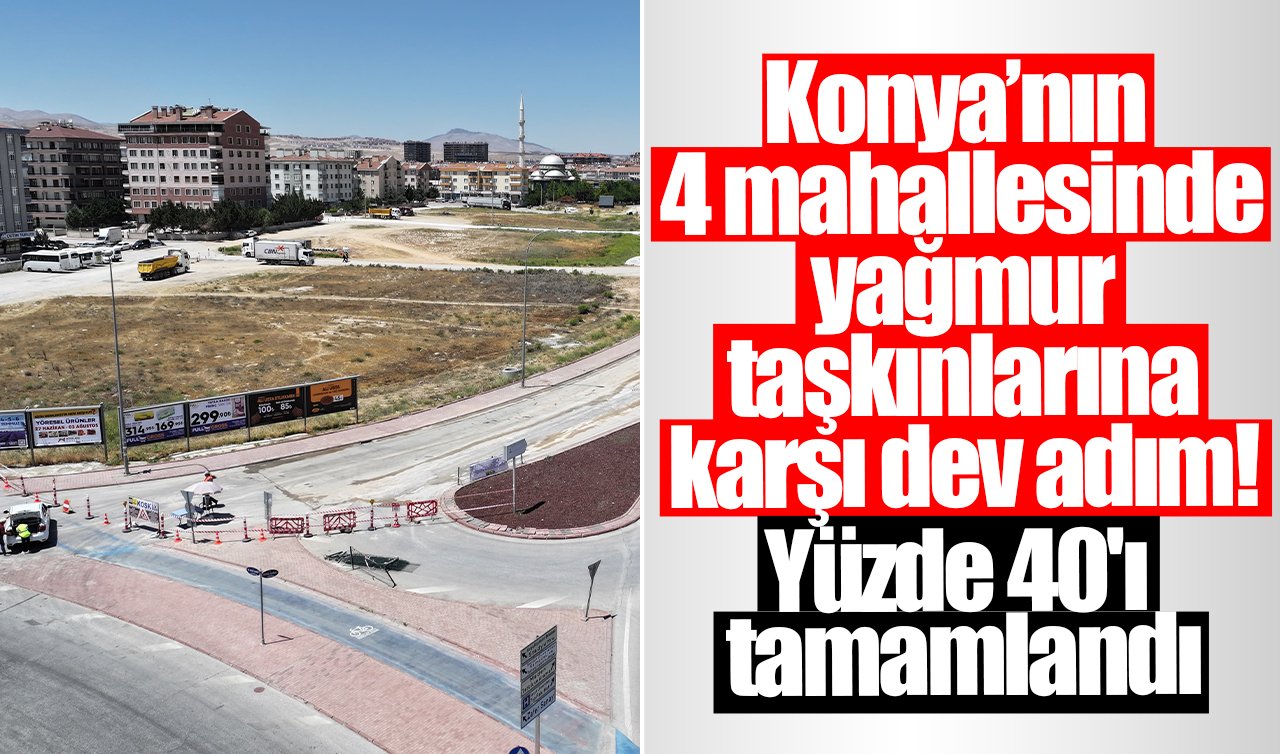 Konya’nın 4 mahallesinde yağmur taşkınlarına karşı dev adım! Yüzde 40’ı tamamlandı