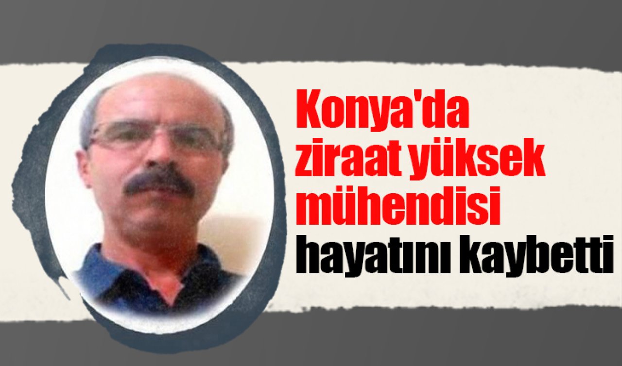 Konya’da ziraat yüksek mühendisi hayatını kaybetti 
