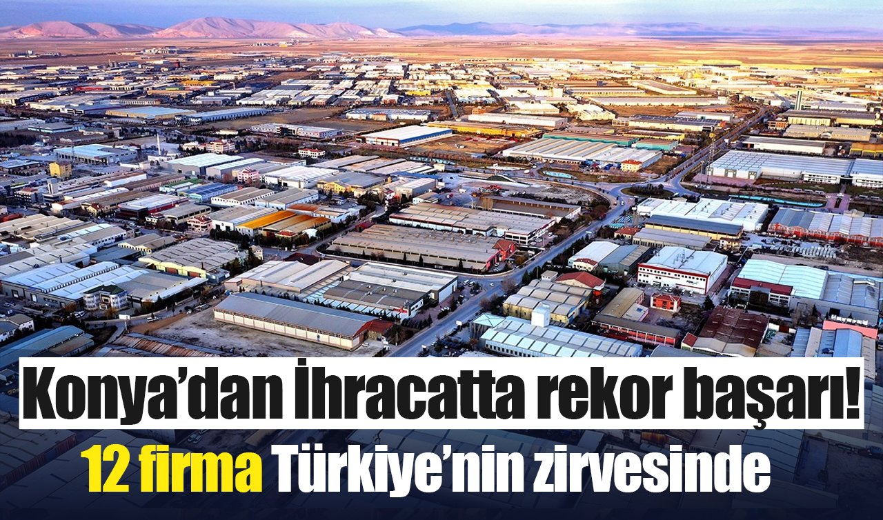 Konya’dan İhracatta rekor başarı! 12 firma Türkiye’nin zirvesinde