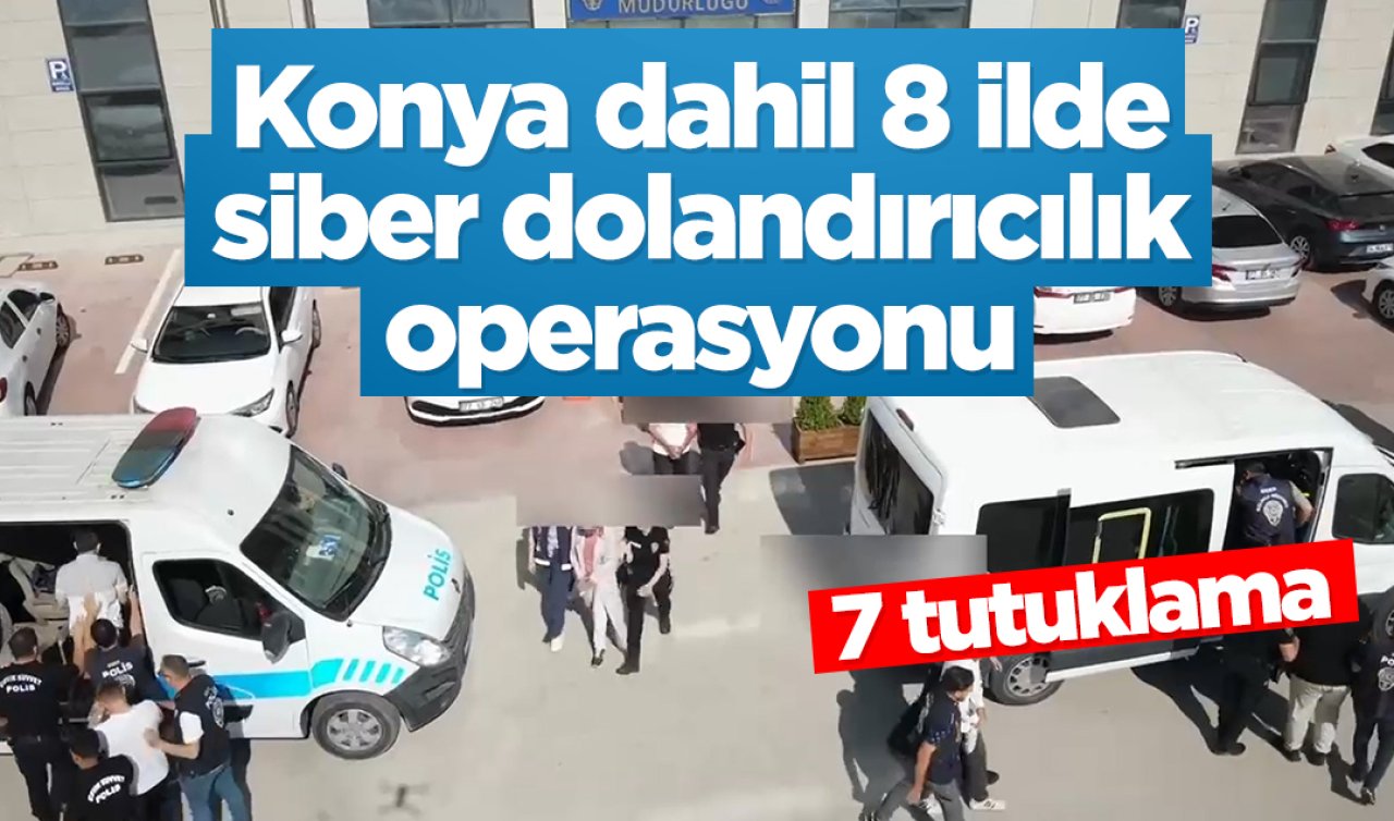 Konya dahil 8 ilde siber dolandırıcılık operasyonu: 7 tutuklama