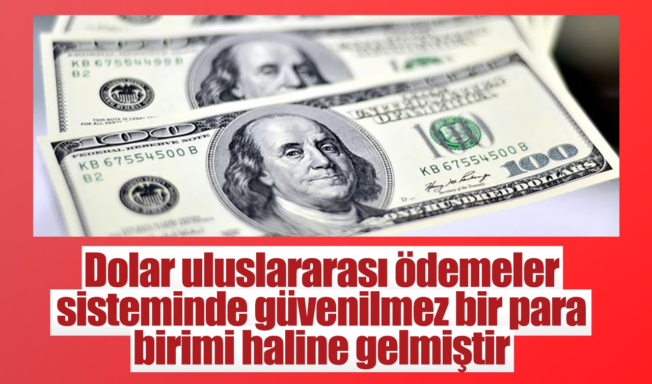 Dolar uluslararası ödemeler sisteminde güvenilmez bir para birimi haline gelmiştir