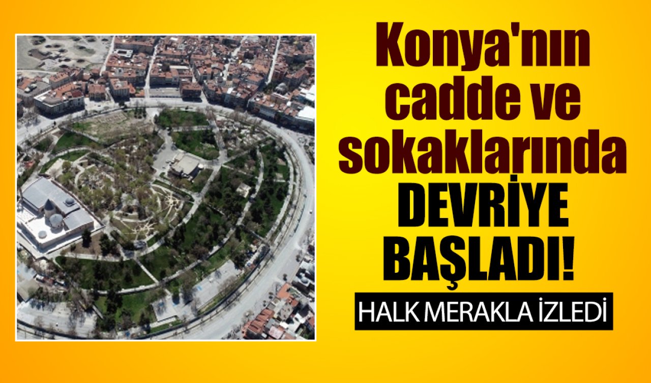 Konya’nın cadde ve sokaklarında DEVRİYE BAŞLADI! Meraklı gözler takipteydi 