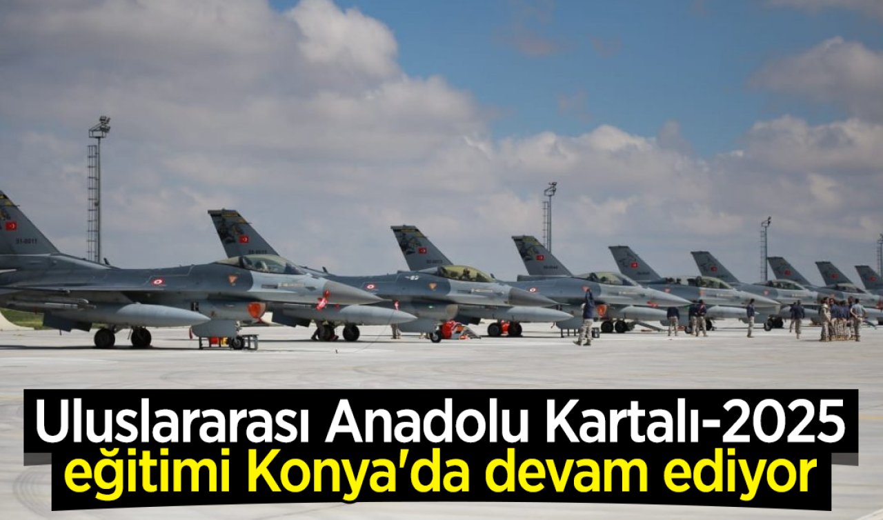 Uluslararası Anadolu Kartalı-2025 eğitimi Konya’da devam ediyor