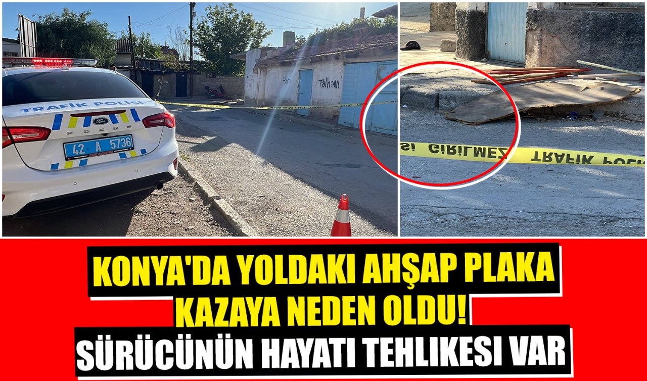 Konya’da yoldaki ahşap plaka kazaya neden oldu Sürücünün hayati tehlikesi var