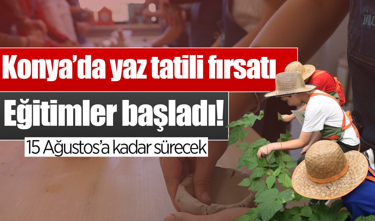 Konya’da yaz tatili fırsatı: Eğitimler başladı! 15 Ağustos’a kadar sürecek