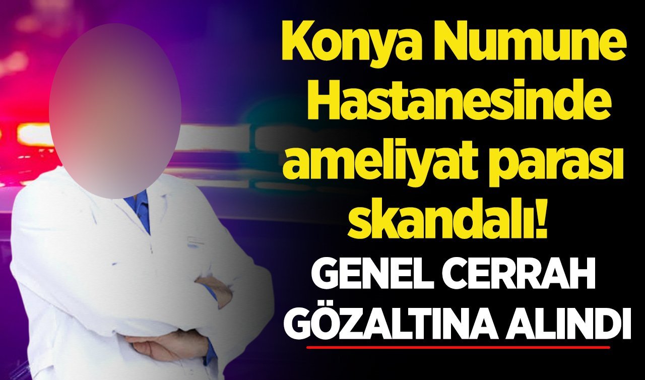 Konya Numune Hastanesinde ameliyat parası skandalı! Genel cerrah gözaltına alındı