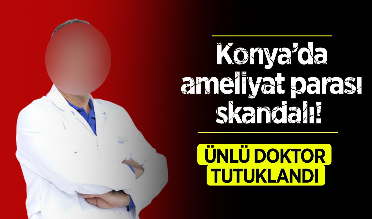 Konya’da ameliyat parası skandalı! Ünlü doktor tutuklandı 