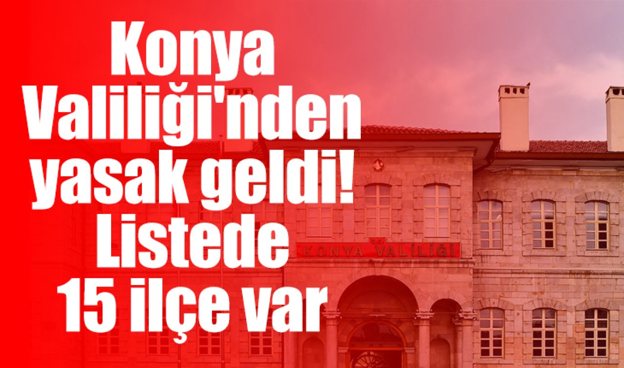 Konya Valiliği’nden yasak geldi! Listede 15 ilçe var 