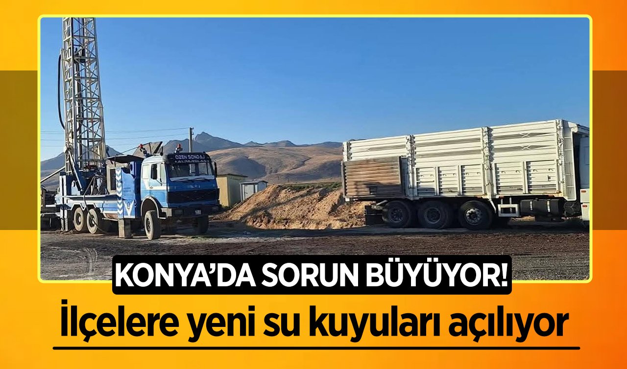 Konya’da sorun büyüyor! İlçelere yeni su kuyuları açılıyor 