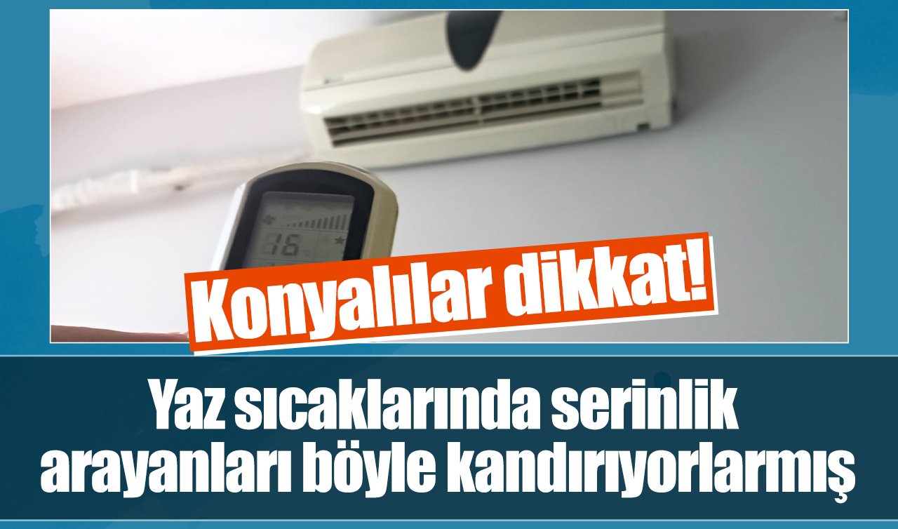 Konyalılar dikkat! Yaz sıcaklarında serinlik arayanları böyle kandırıyorlarmış