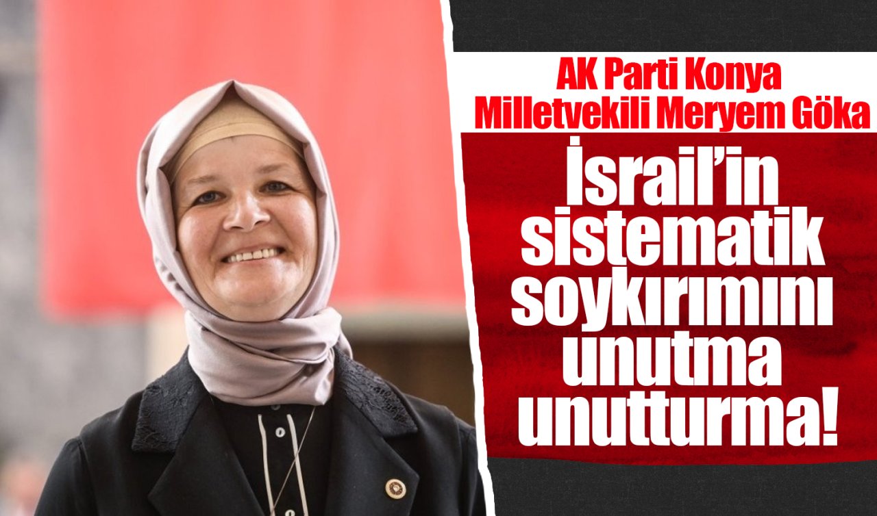AK Parti Konya Milletvekili Meryem Göka: İsrail’in sistematik soykırımını unutma unutturma!