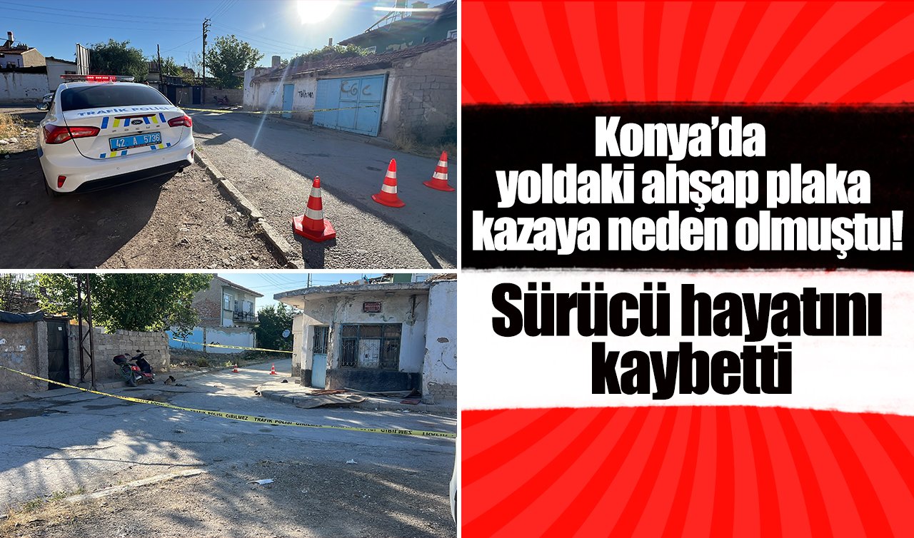 Konya’da yoldaki ahşap plaka kazaya neden olmuştu! Sürücü hayatını kaybetti