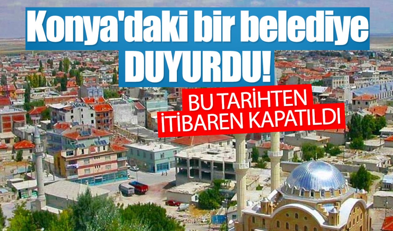 Konya’daki bir belediye DUYURDU! Bu tarihten itibaren kapatıldı