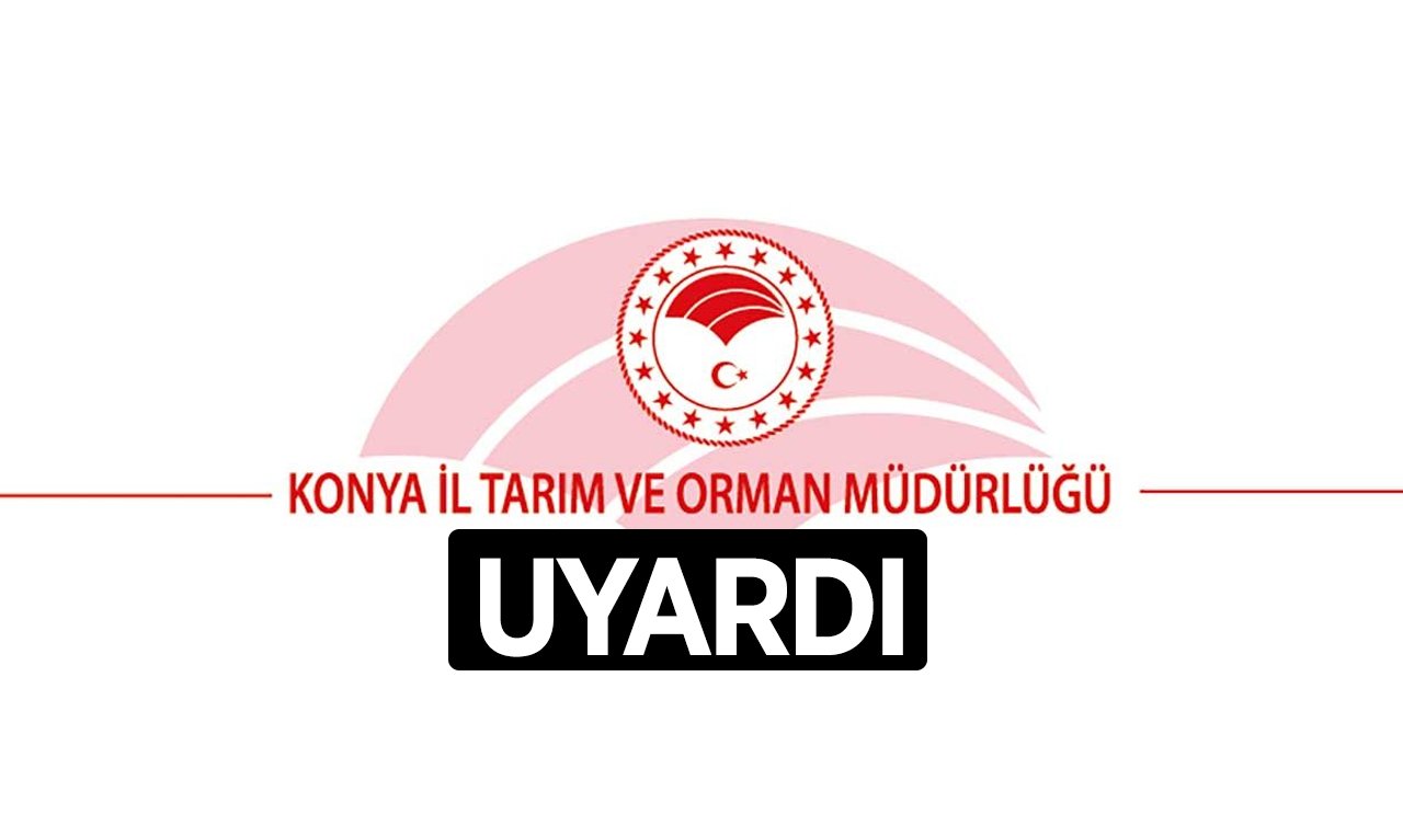 Konya İl Tarım ve Orman Müdürlüğü uyardı!