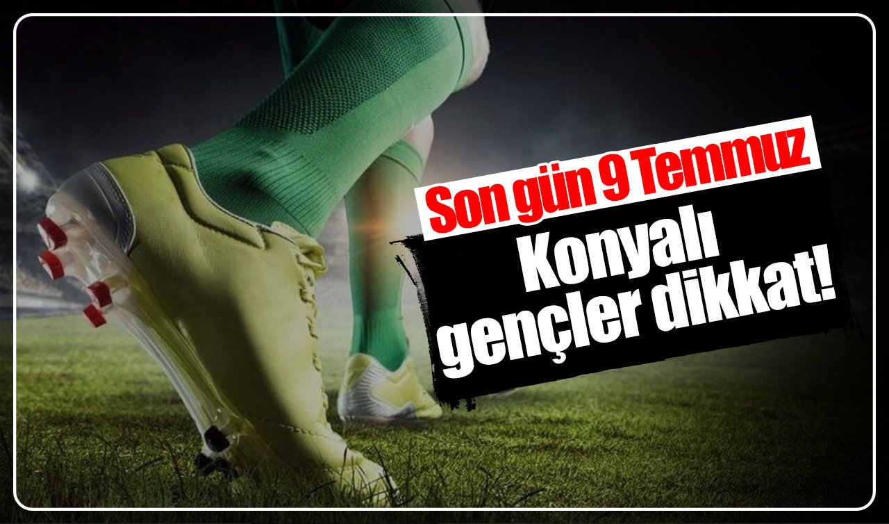 Konyalı gençler dikkat! Son gün 9 Temmuz