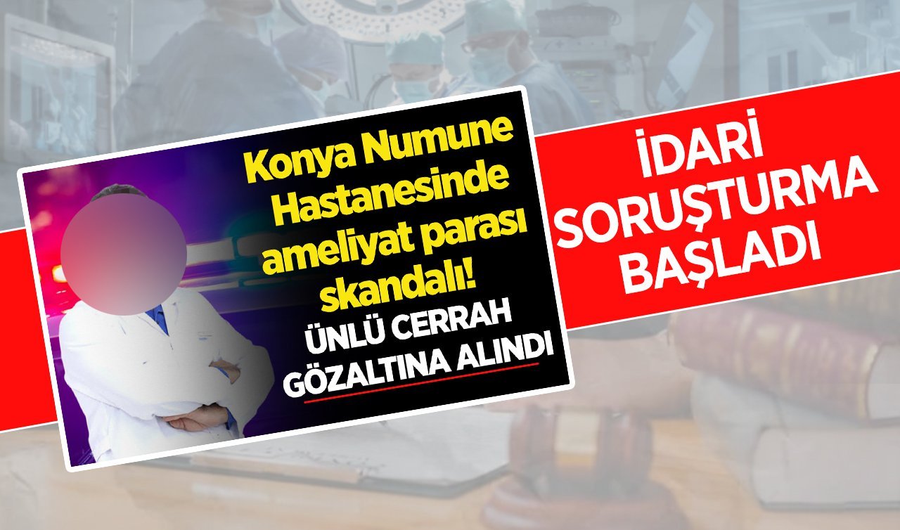 Konya’da ünlü cerrah gözaltında! İdari soruşturma başladı