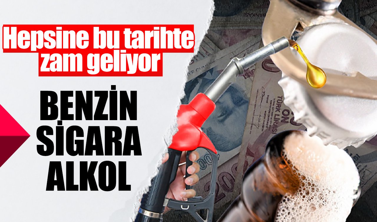 Benzin, sigara, alkol... Hepsine bu tarihte zam geliyor