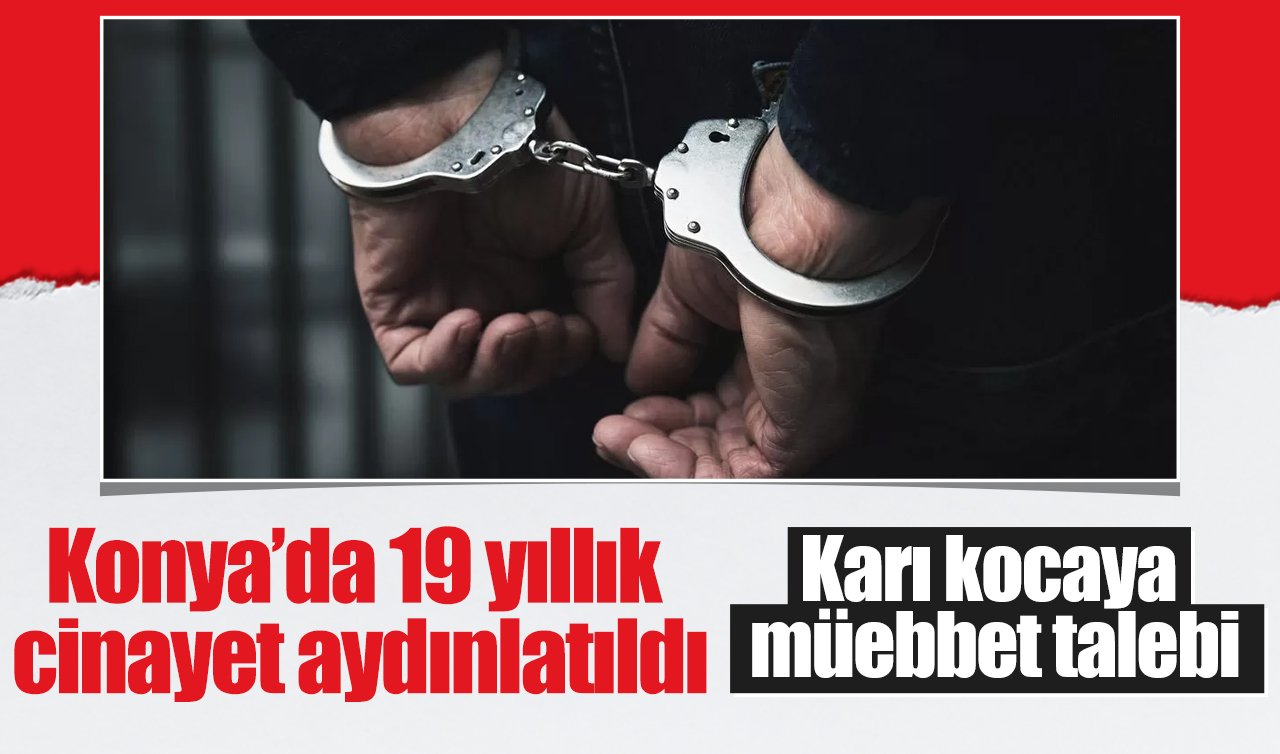 Konya’da 19 yıllık cinayet aydınlatıldı: Karı kocaya ağırlaştırılmış müebbet hapis talebi