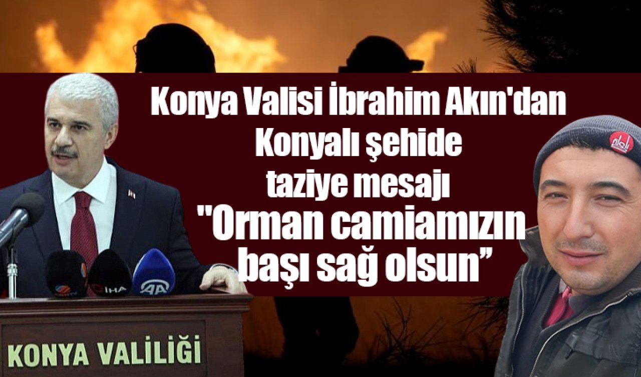 Konya Valisi İbrahim Akın’dan Konyalı şehide taziye mesajı “Orman camiamızın başı sağ olsun’’