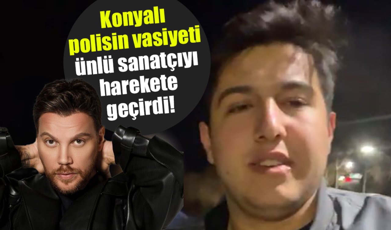 Konyalı polisin vasiyeti ünlü sanatçıyı harekete geçirdi! 