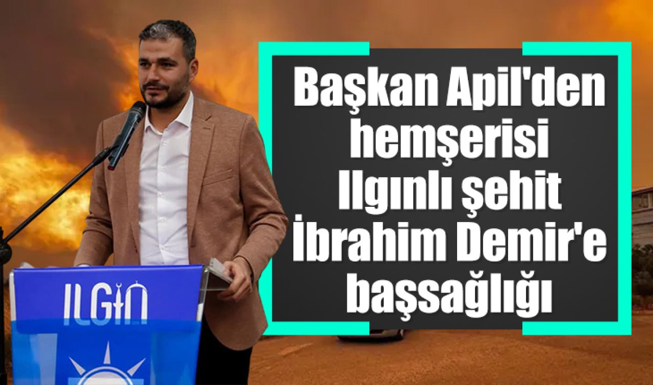 Başkan Apil’den hemşerisi şehit İbrahim Demir’e başsağlığı mesajı