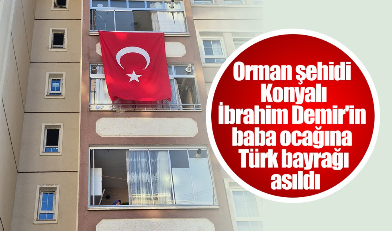 Konya’ya ateş düştü: Orman şehidi İbrahim Demir’in baba ocağına Türk bayrağı asıldı