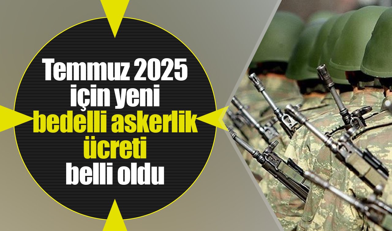 Temmuz 2025 için yeni bedelli askerlik ücreti belli oldu