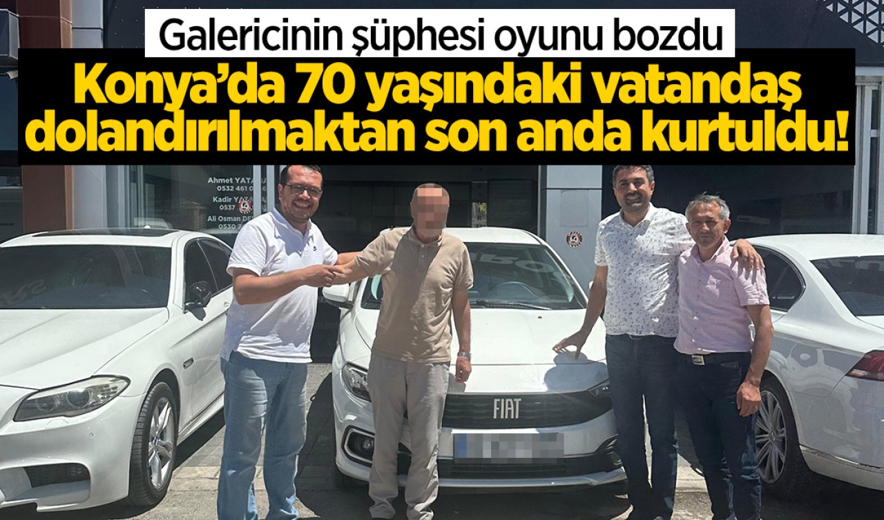 Konya’da 70 yaşındaki vatandaş dolandırılmaktan son anda kurtuldu! Galericinin şüphesi oyunu bozdu