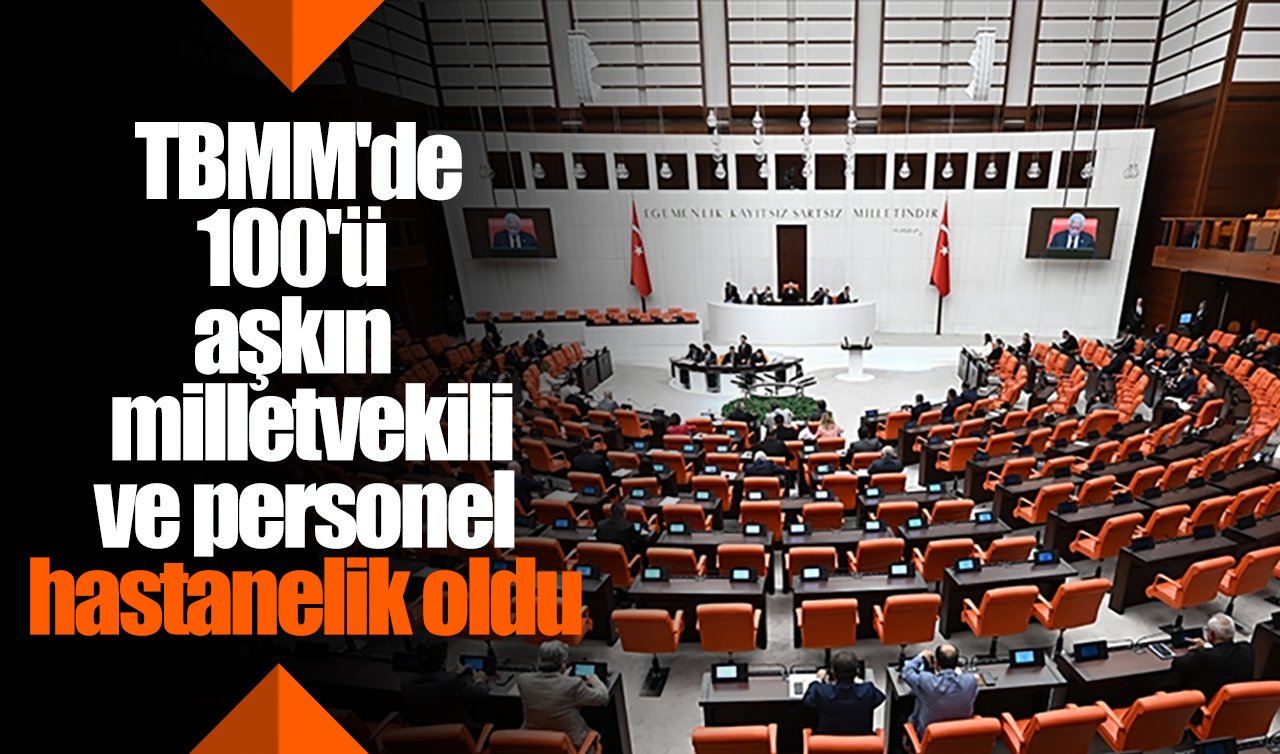 TBMM’de 100’ü aşkın milletvekili ve personel hastanelik oldu!