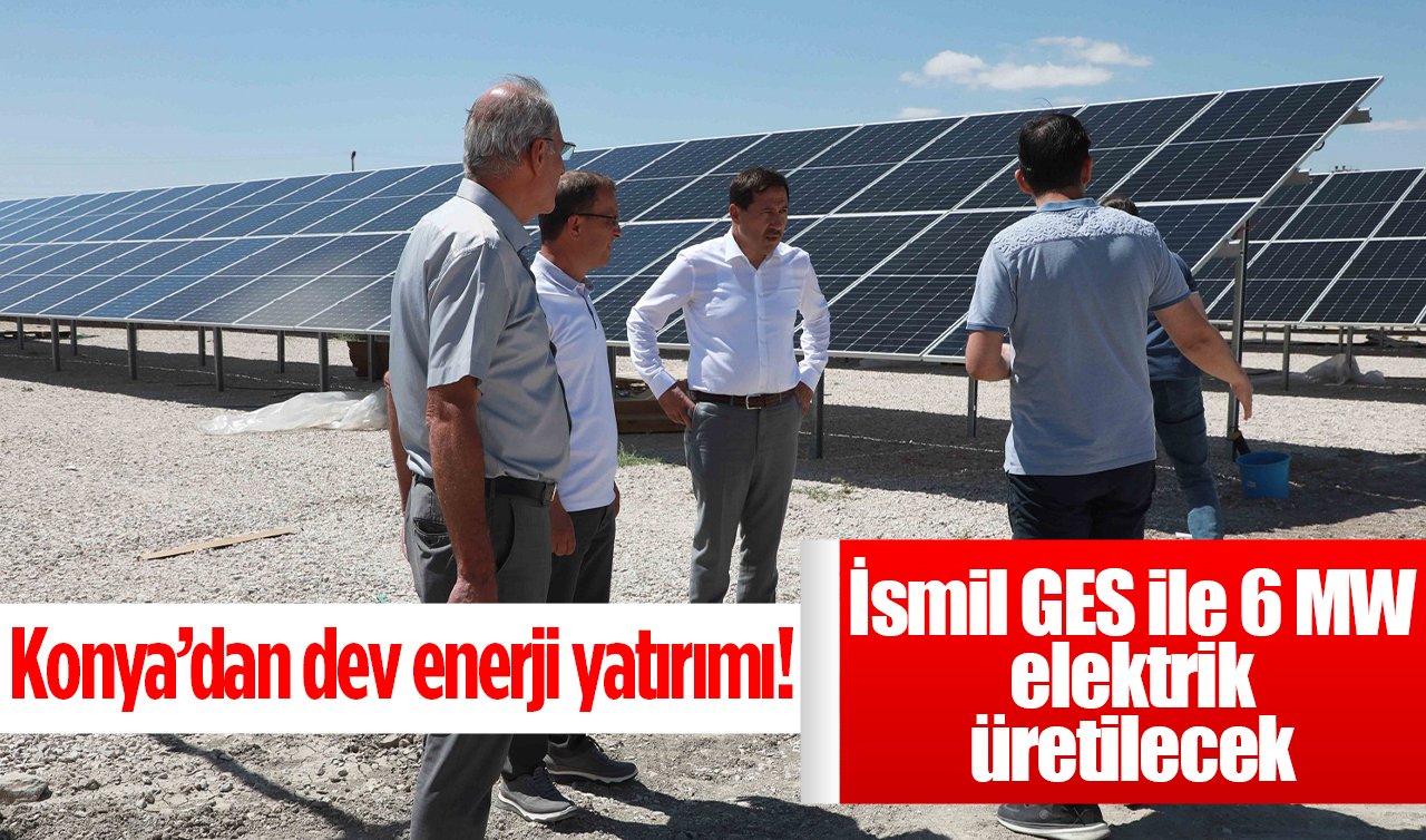 Konya’dan dev enerji yatırımı! İsmil GES ile 6 MW elektrik üretilecek