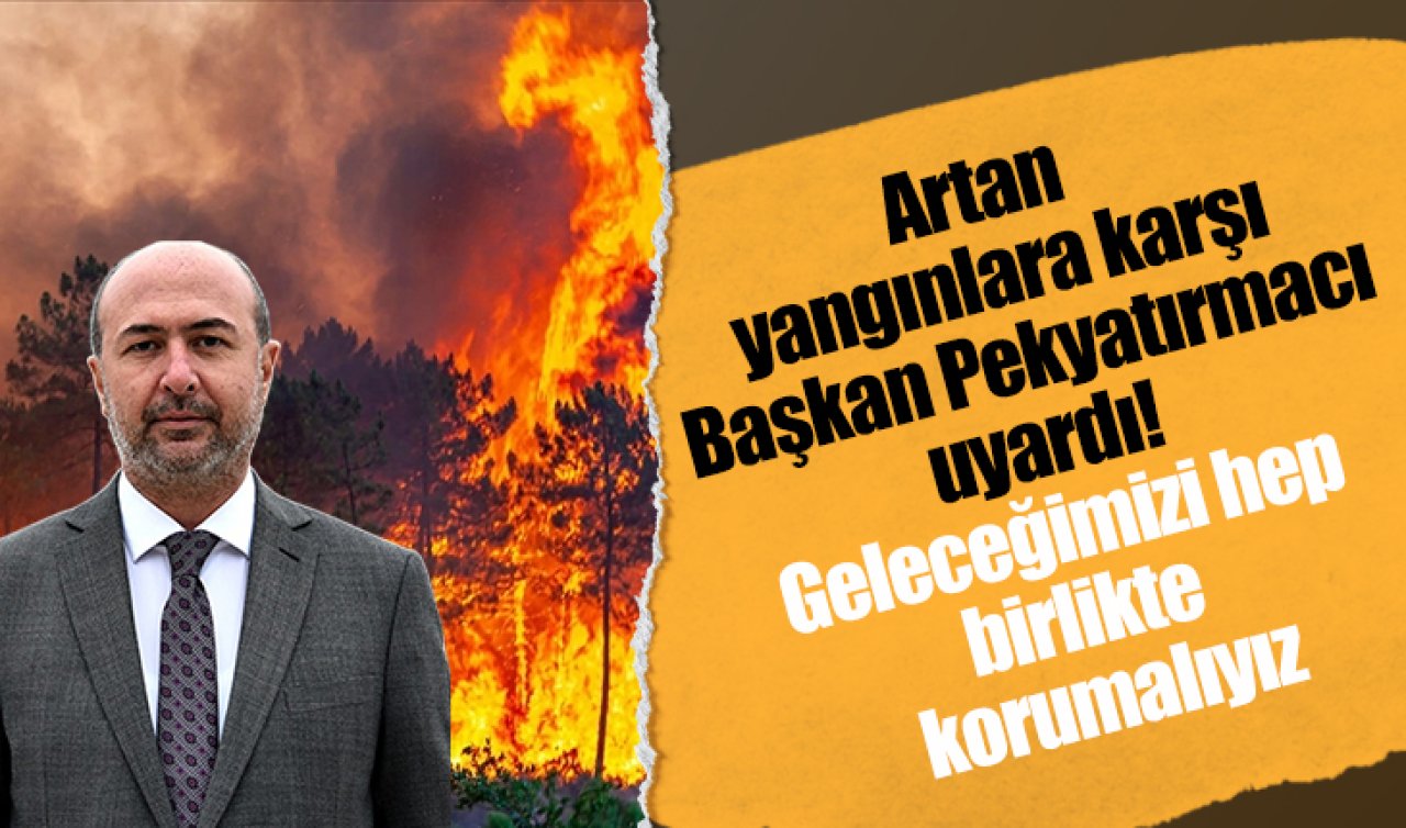 Artan yangınlara karşı Başkan Pekyatırmacı uyardı! Geleceğimizi hep birlikte korumalıyız