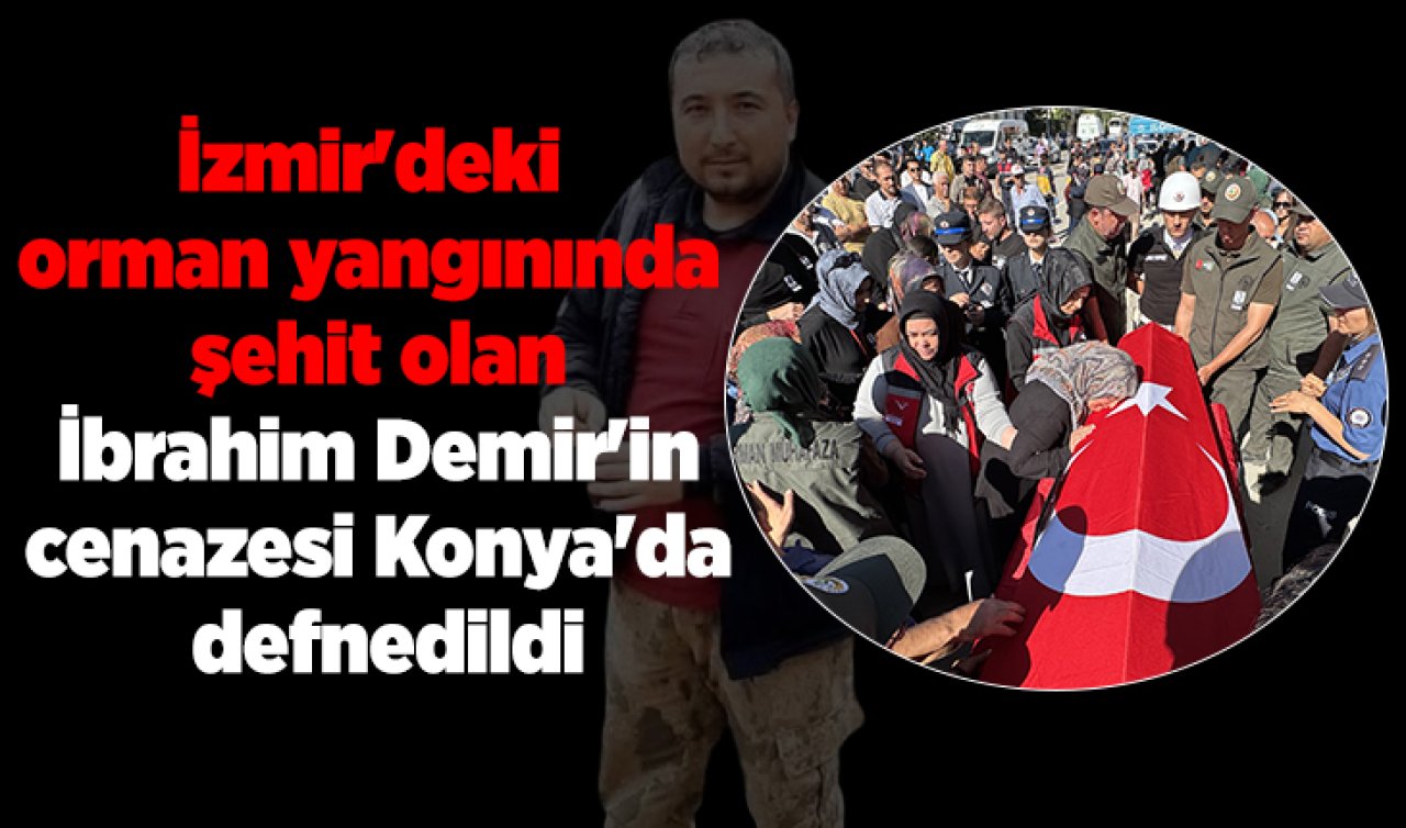 İzmir’deki orman yangınında şehit olan İbrahim Demir’in cenazesi Konya’da defnedildi