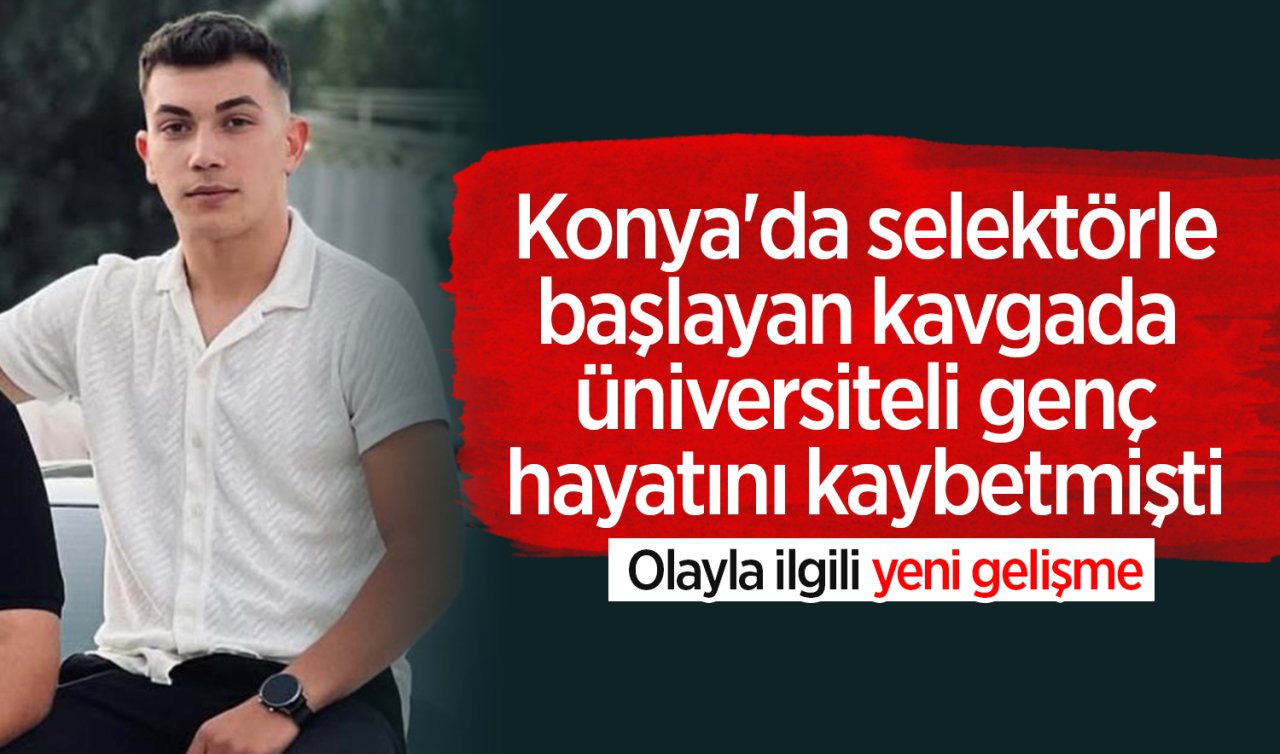 Konya’da selektörle başlayan kavgada  üniversiteli genç hayatını kaybetmişti! Olayla ilgili yeni gelişme