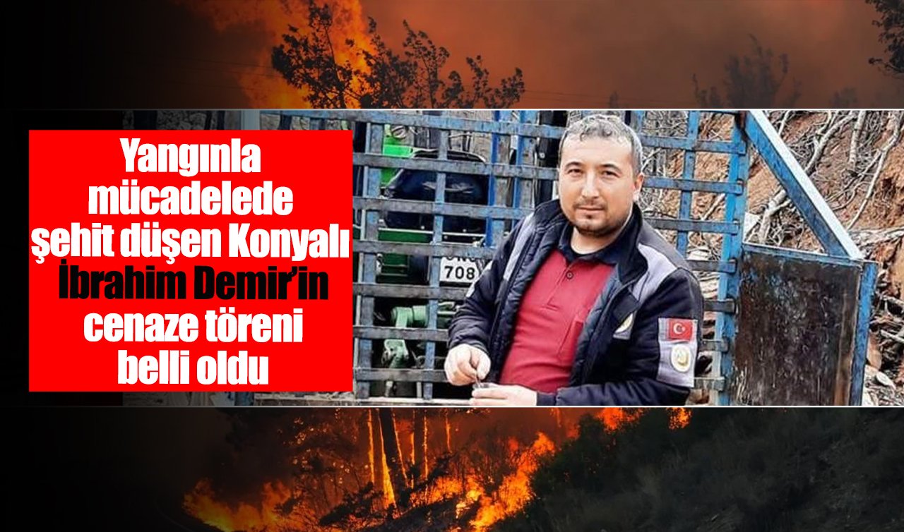 Yangınla mücadelede şehit düşen Konyalı İbrahim Demir’in cenaze töreni belli oldu
