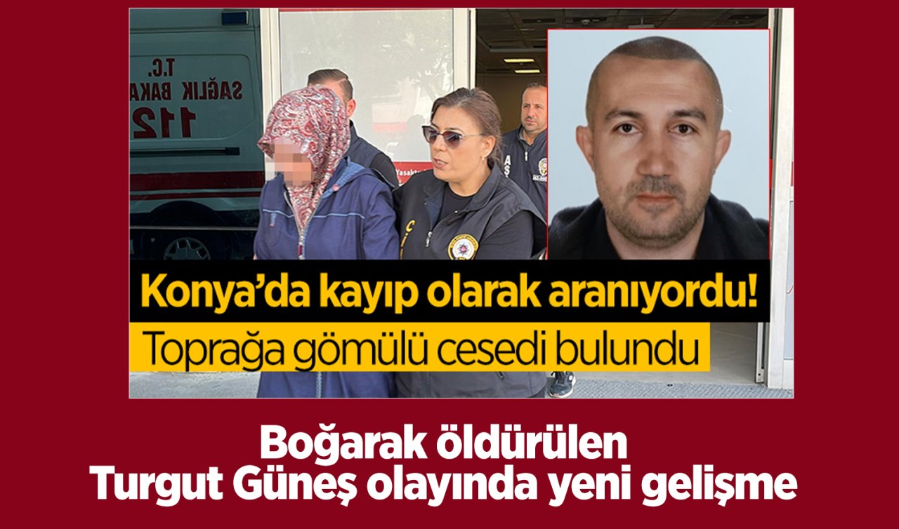 Konya’da korkunç cinayet! Boğarak öldürülen Turgut Güneş olayında yeni gelişme