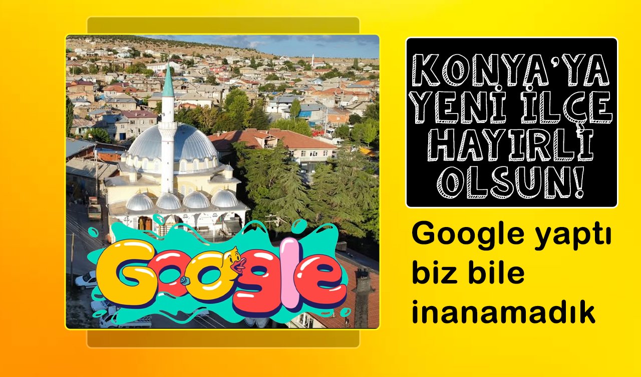 Konya’da 519 nüfuslu mahalle Google hatasıyla ilçe oldu!