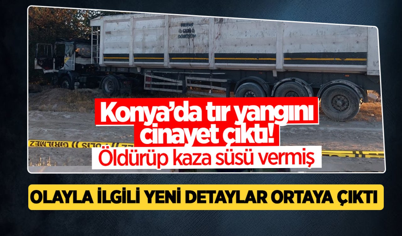 Konya’da yanan TIR’da cesedi bulunmuştu! Korkunç detay ortaya çıktı