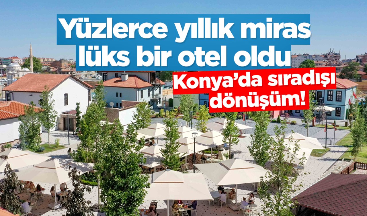 Yüzlerce yıllık miras, lüks bir otel oldu: Konya’da sıradışı dönüşüm!