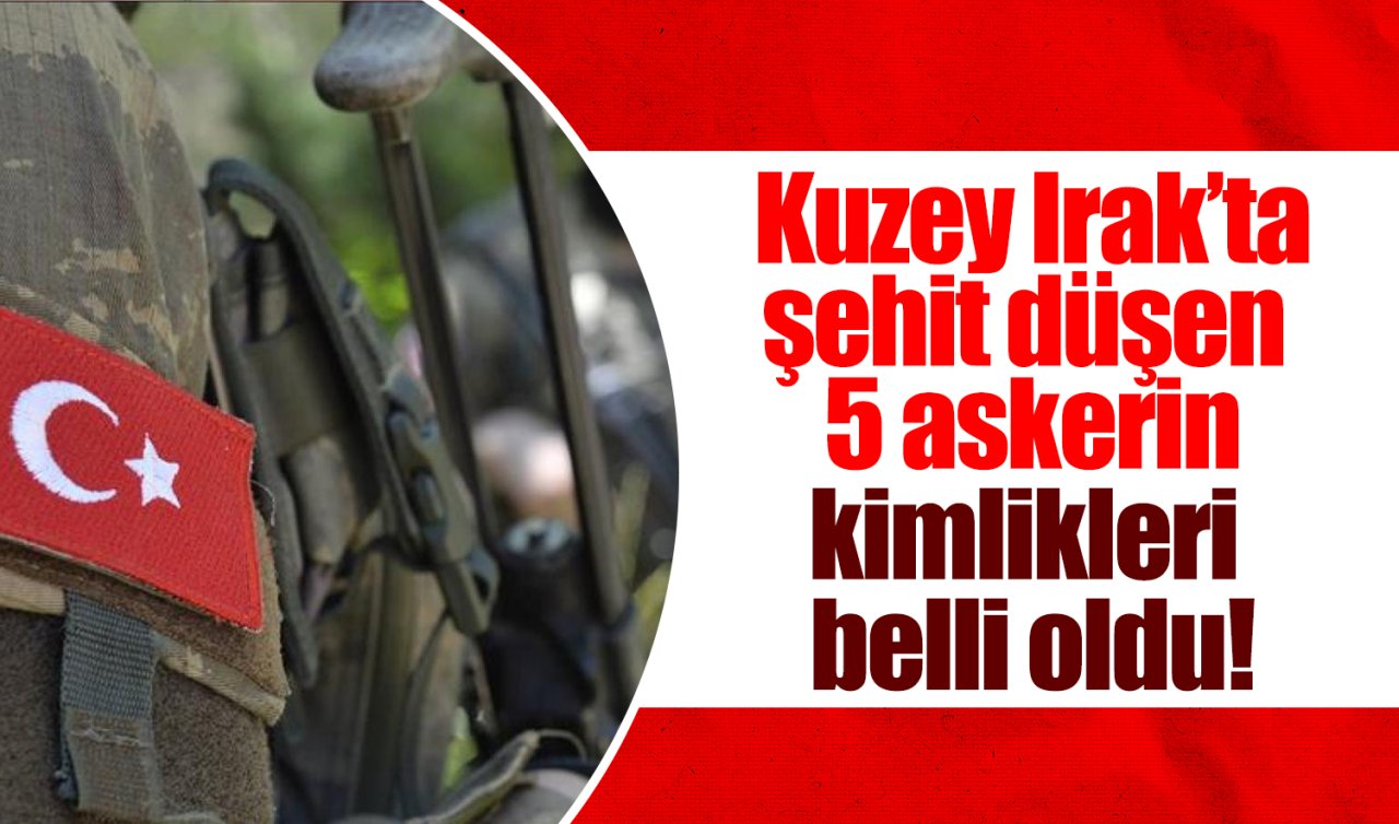 Kuzey Irak’ta şehit düşen 5 askerin kimlikleri belli oldu!