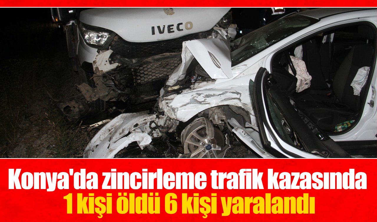 Konya’da zincirleme trafik kazasında 1 kişi öldü 6 kişi yaralandı