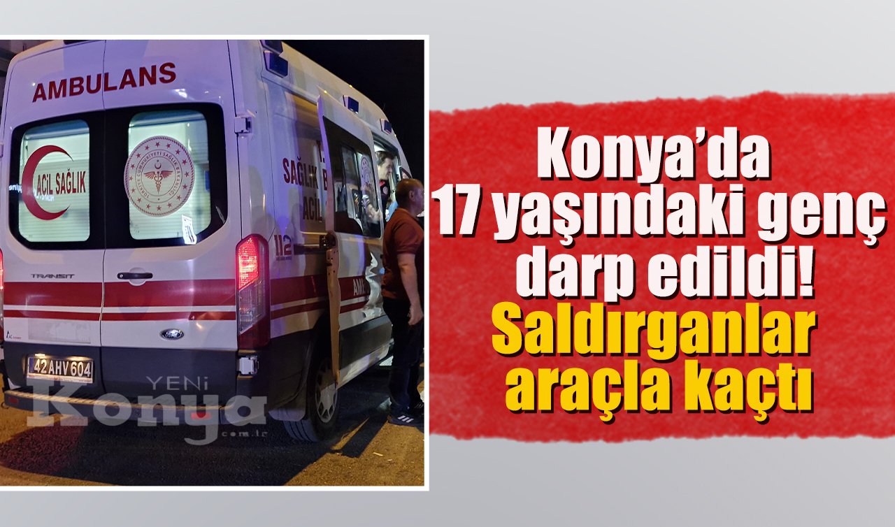Konya’da 17 yaşındaki genç darp edildi! Saldırganlar araçla kaçtı