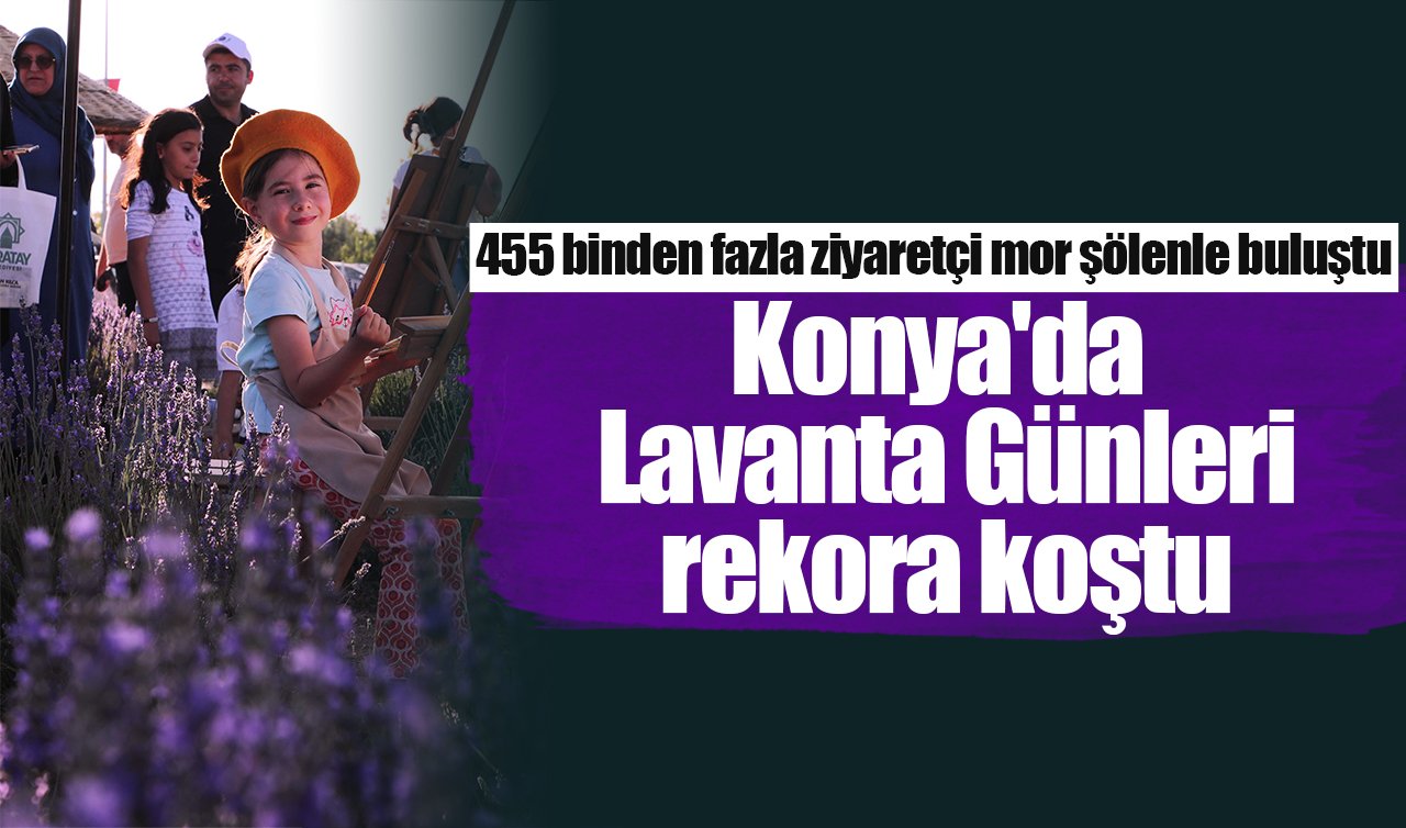 Konya’da Lavanta Günleri rekora koştu: 455 binden fazla ziyaretçi mor şölenle buluştu