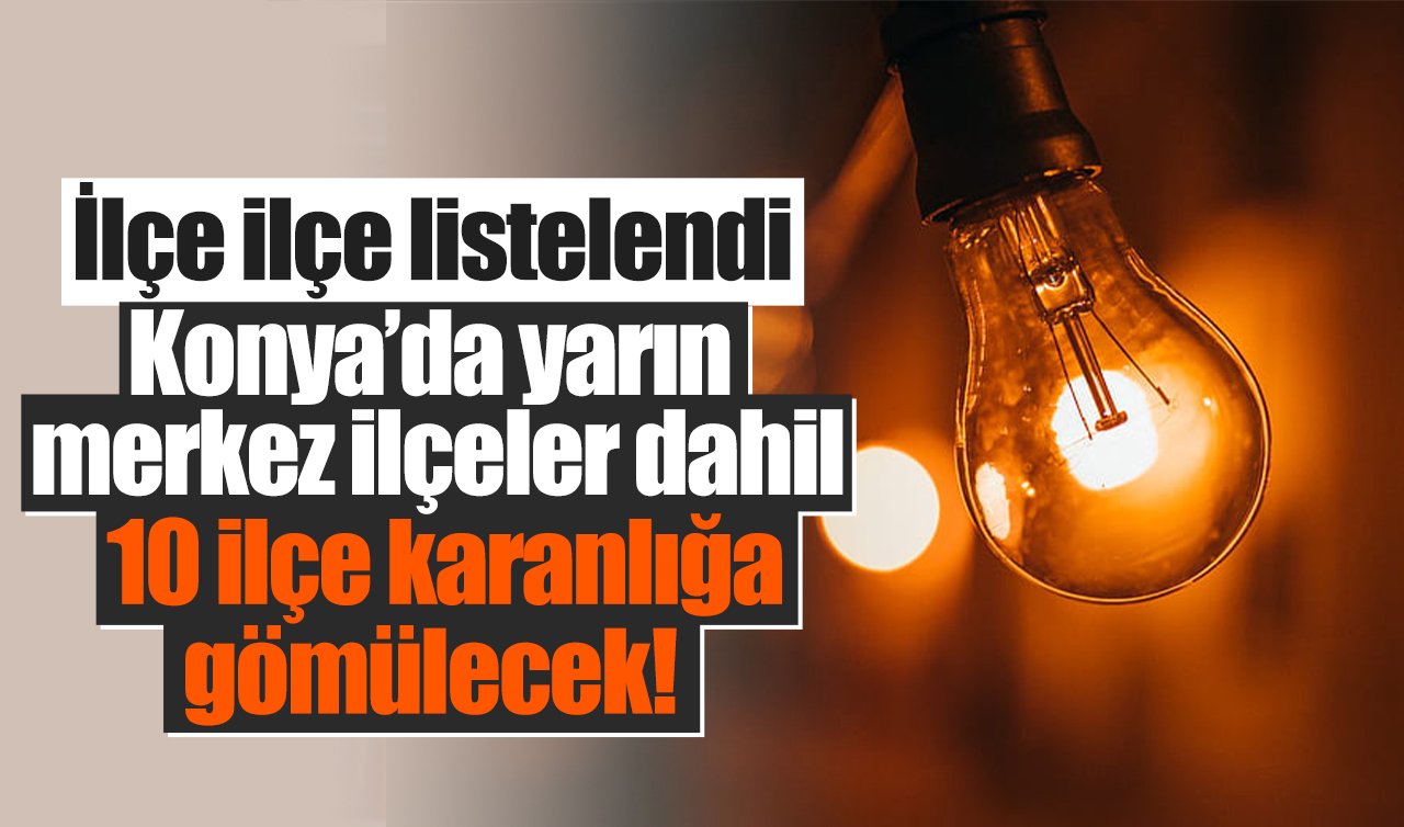 MEDAŞ UYARDI | Konya’da yarın merkez ilçeler dahil 10 ilçe karanlığa gömülecek! İlçe ilçe listelendi