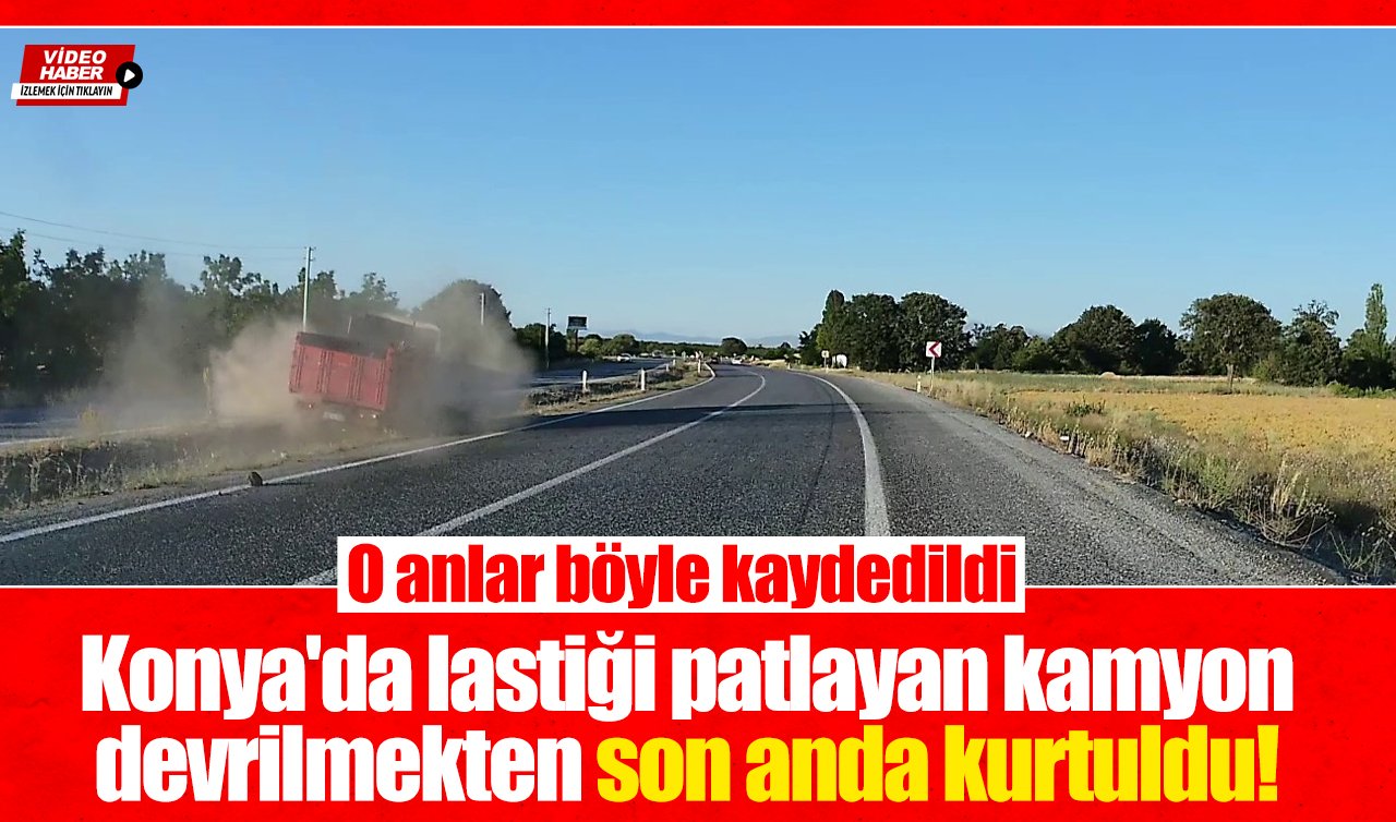 Konya’da lastiği patlayan kamyon devrilmekten son anda kurtuldu! İşte o anlar