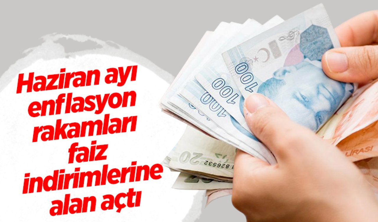 Haziran ayı enflasyon rakamları faiz indirimlerine alan açtı