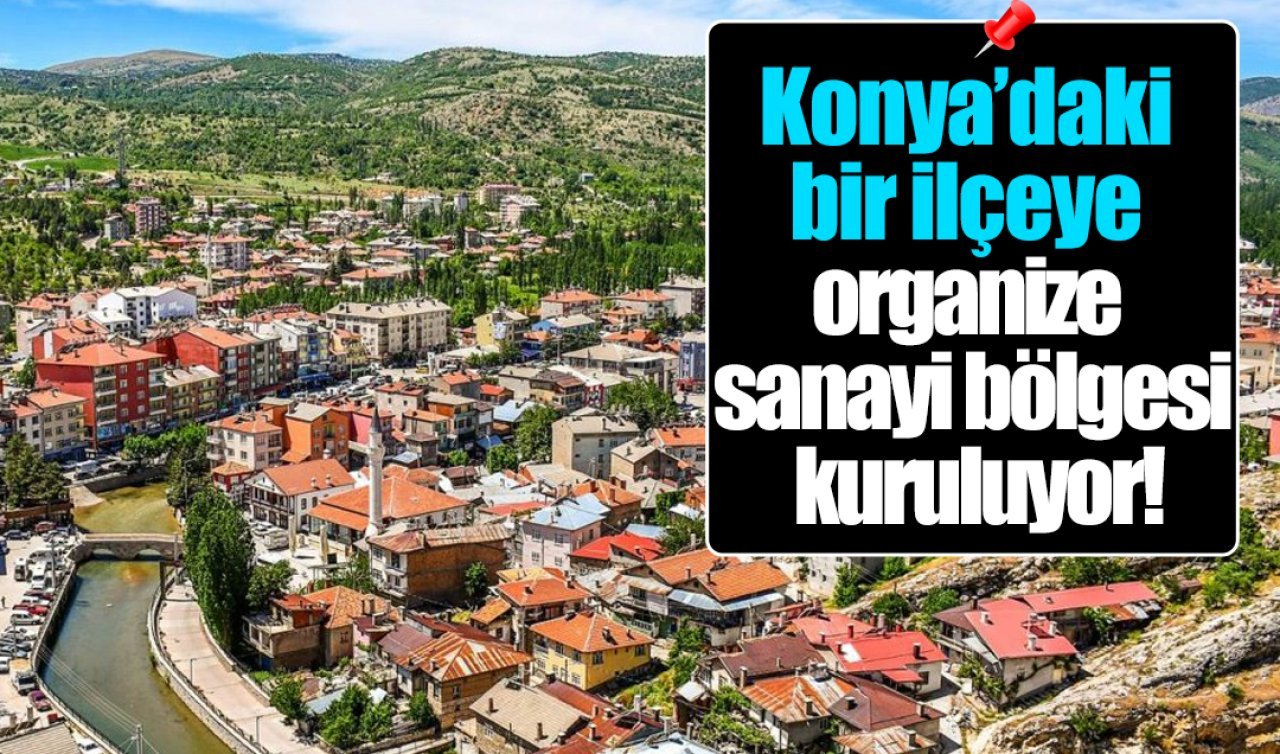 Konya’daki bir ilçeye organize sanayi bölgesi kuruluyor! En az 1500 kişiye iş kapısı olacak